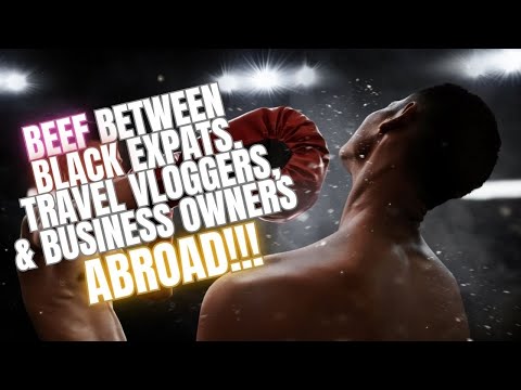 BEEF BETWEEN BLACK EXPATS, TRAVEL VLOGGERS & BUSINESS OWNERS ABROAD!!! [Video]